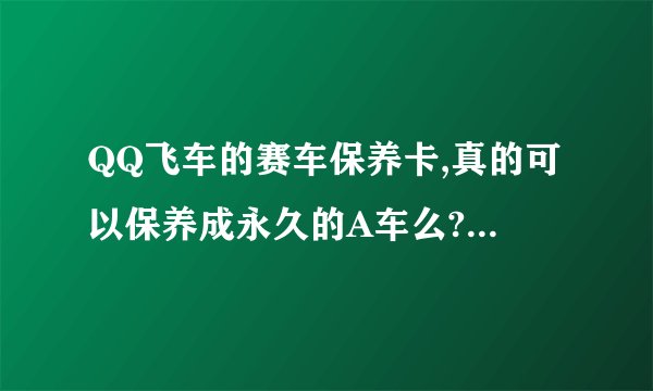 QQ飞车的赛车保养卡,真的可以保养成永久的A车么?1840