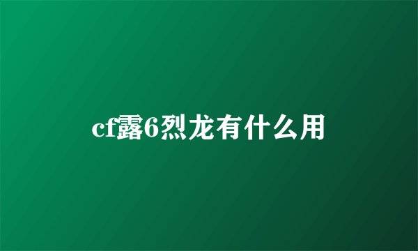 cf露6烈龙有什么用