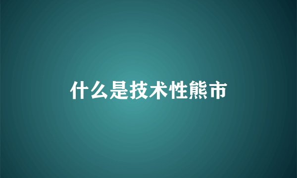 什么是技术性熊市