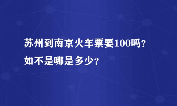 苏州到南京火车票要100吗？如不是哪是多少？