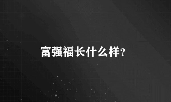 富强福长什么样？