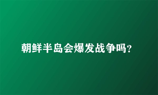 朝鲜半岛会爆发战争吗？