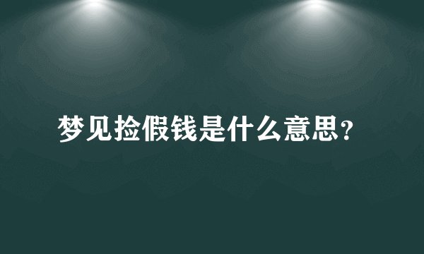 梦见捡假钱是什么意思？