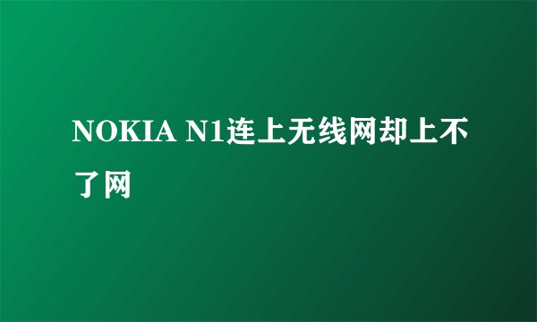 NOKIA N1连上无线网却上不了网