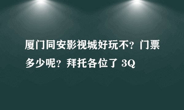 厦门同安影视城好玩不？门票多少呢？拜托各位了 3Q