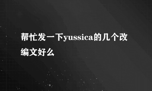 帮忙发一下yussica的几个改编文好么