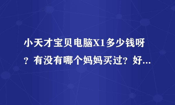 小天才宝贝电脑X1多少钱呀？有没有哪个妈妈买过？好用吗？还有那个卡片有多少张？