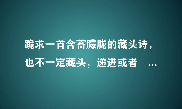 跪求一首含蓄朦胧的藏头诗，也不一定藏头，递进或者蔵中的都可以 但是不要软件生成的，要能讲的通的