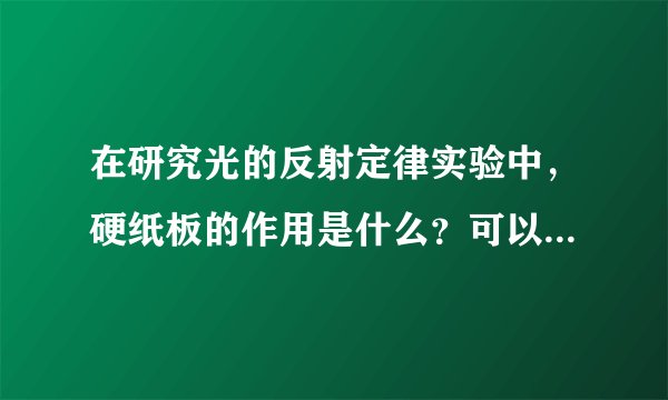 在研究光的反射定律实验中，硬纸板的作用是什么？可以答“更方便测量反射角和入射角的大小”吗？这样好不？