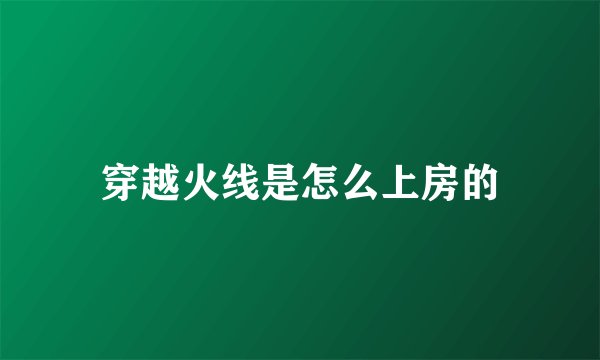 穿越火线是怎么上房的