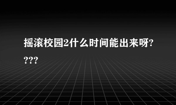 摇滚校园2什么时间能出来呀????
