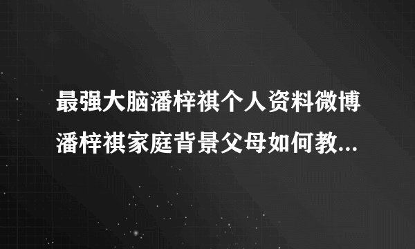 最强大脑潘梓祺个人资料微博潘梓祺家庭背景父母如何教育引关注