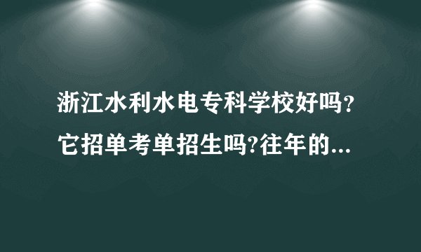 浙江水利水电专科学校好吗？它招单考单招生吗?往年的招收分数多少？ 请求帮忙~~