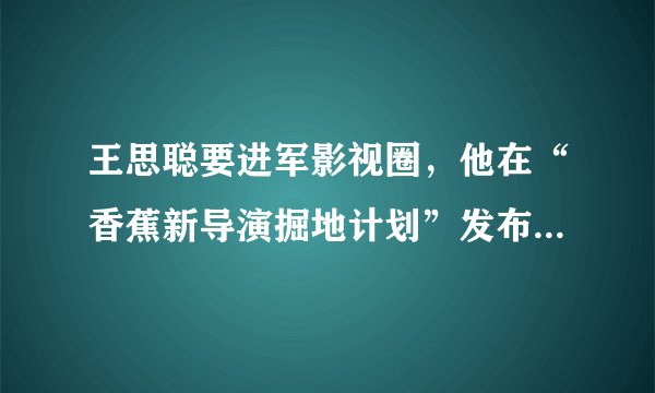 王思聪要进军影视圈，他在“香蕉新导演掘地计划”发布会现场都评价了哪些电影？