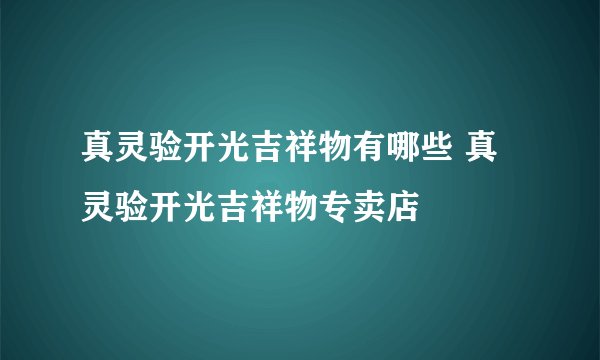 真灵验开光吉祥物有哪些 真灵验开光吉祥物专卖店