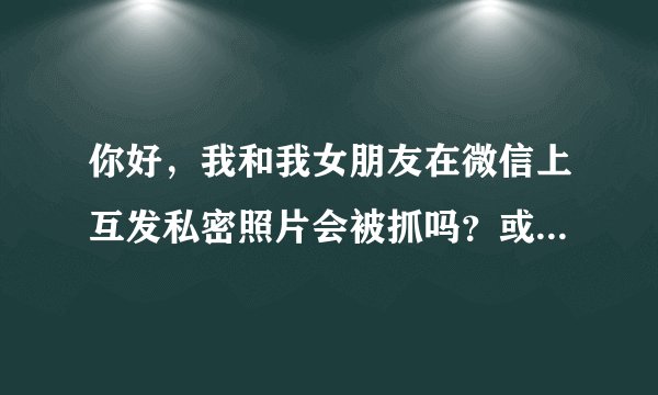 你好，我和我女朋友在微信上互发私密照片会被抓吗？或者是犯了什么罪
