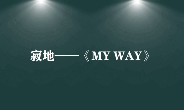 寂地——《MY WAY》