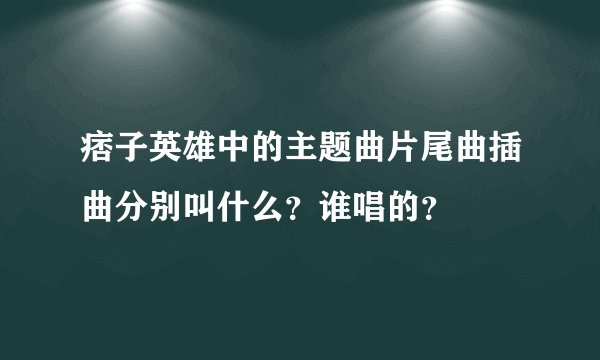 痞子英雄中的主题曲片尾曲插曲分别叫什么？谁唱的？