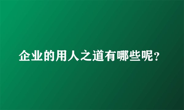 企业的用人之道有哪些呢？