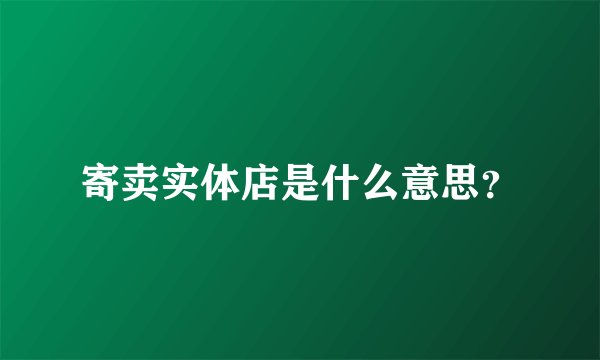 寄卖实体店是什么意思？