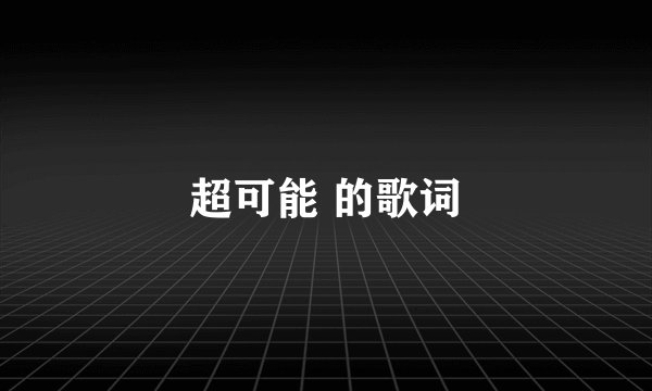 超可能 的歌词
