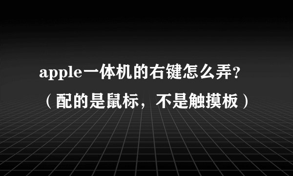 apple一体机的右键怎么弄？（配的是鼠标，不是触摸板）