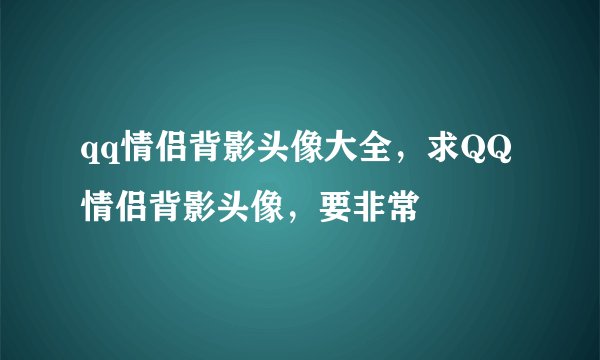 qq情侣背影头像大全，求QQ情侣背影头像，要非常