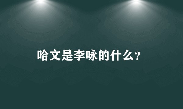 哈文是李咏的什么？