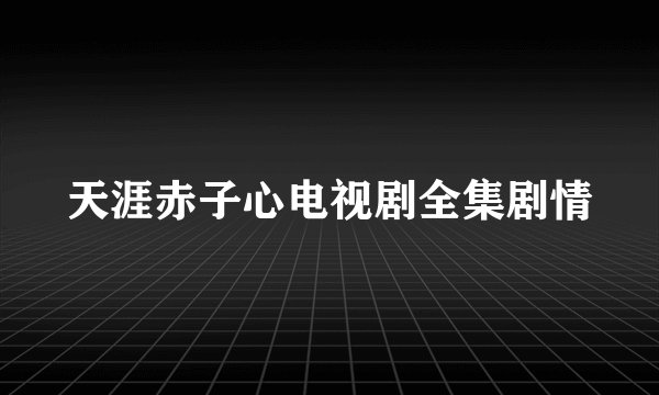 天涯赤子心电视剧全集剧情