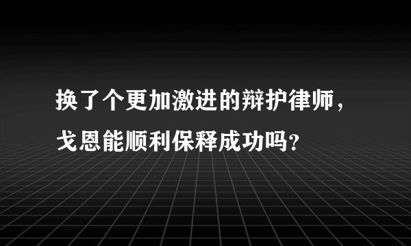 换了个更加激进的辩护律师，戈恩能顺利保释成功吗？
