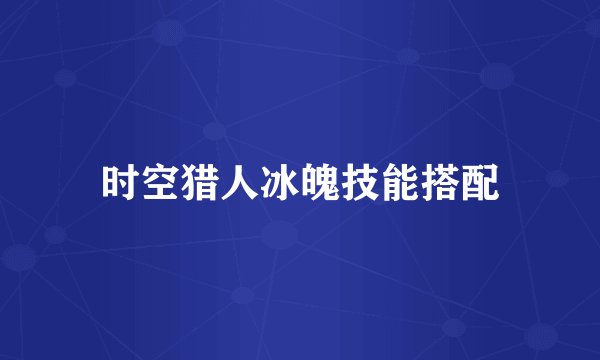 时空猎人冰魄技能搭配