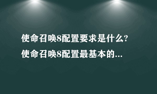 使命召唤8配置要求是什么? 使命召唤8配置最基本的要求是什么