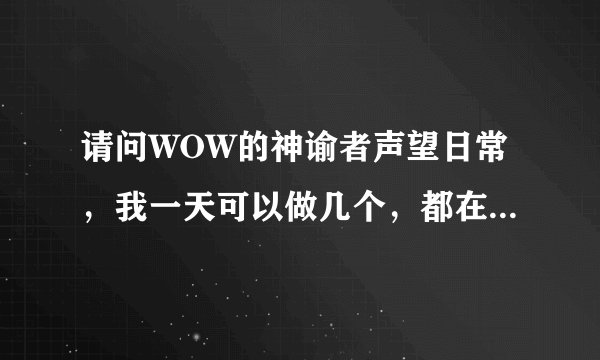请问WOW的神谕者声望日常，我一天可以做几个，都在那个位置接 谢谢 了