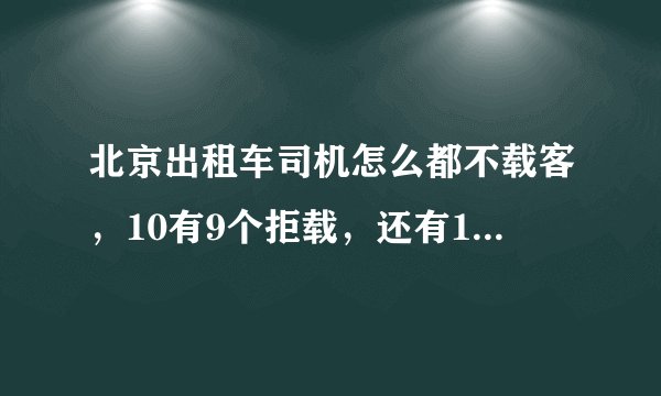 北京出租车司机怎么都不载客，10有9个拒载，还有1个问你去哪里，然后说不认识路，或说不顺路，哪里投诉？