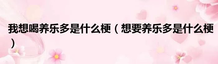 我想喝养乐多是什么梗（想要养乐多是什么梗）