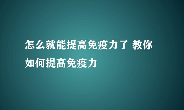 怎么就能提高免疫力了 教你如何提高免疫力
