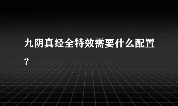 九阴真经全特效需要什么配置？