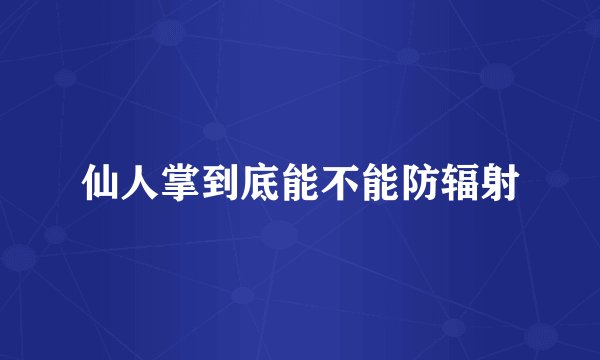 仙人掌到底能不能防辐射