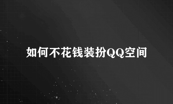如何不花钱装扮QQ空间