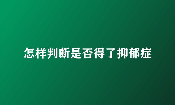 怎样判断是否得了抑郁症