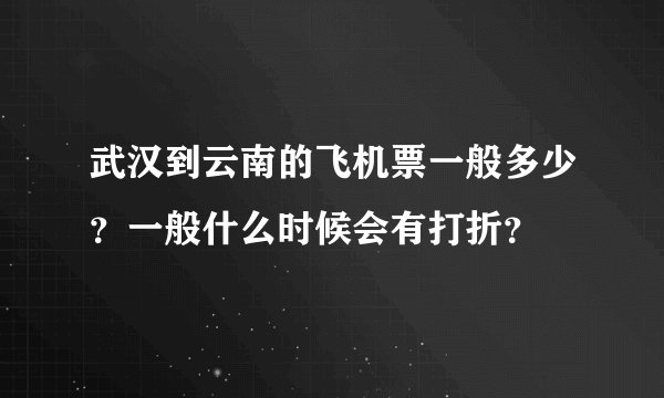武汉到云南的飞机票一般多少？一般什么时候会有打折？