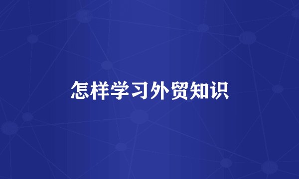 怎样学习外贸知识