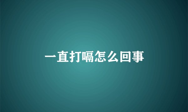 一直打嗝怎么回事