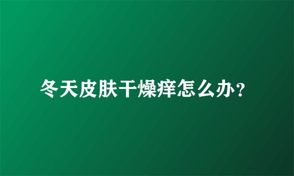 冬天皮肤干燥痒怎么办？