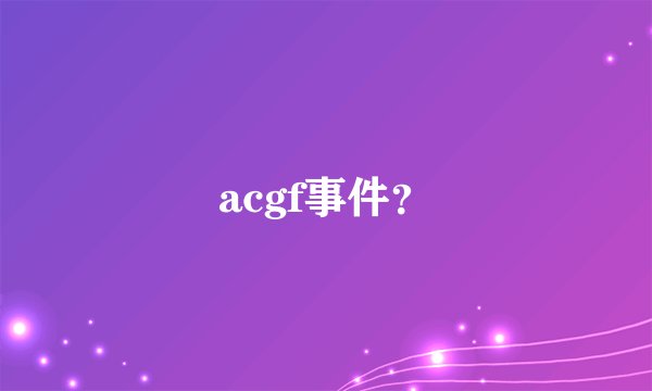 acgf事件？