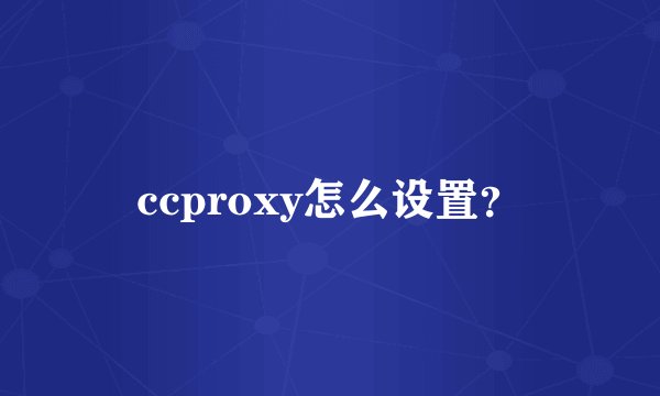 ccproxy怎么设置？