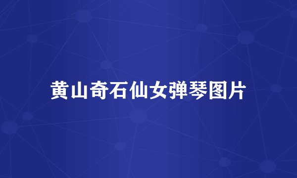 黄山奇石仙女弹琴图片