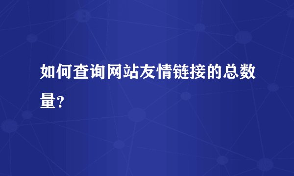 如何查询网站友情链接的总数量？
