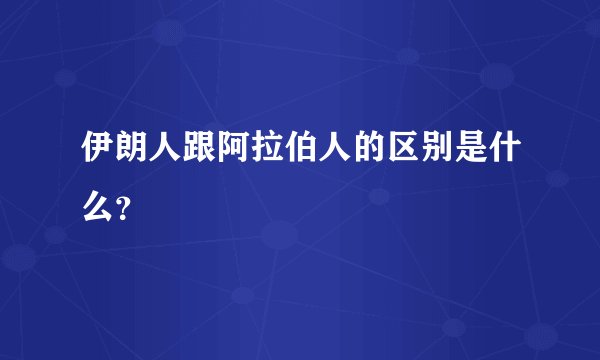 伊朗人跟阿拉伯人的区别是什么？