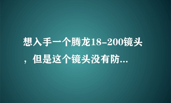 想入手一个腾龙18-200镜头，但是这个镜头没有防抖，不知道性能怎么样！我是一名新手，我平时就家用